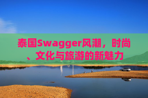 泰国Swagger风潮，时尚、文化与旅游的新魅力